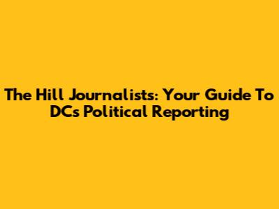 The Hill Journalists: Your Guide To DC's Political Reporting