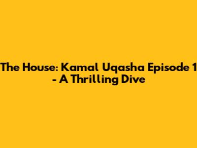 The House: Kamal Uqasha Episode 1 - A Thrilling Dive