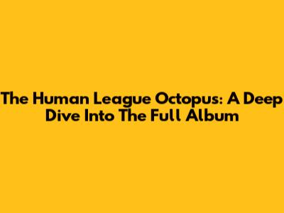 The Human League Octopus: A Deep Dive Into The Full Album
