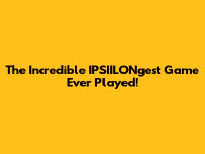 The Incredible IPSIILONgest Game Ever Played!