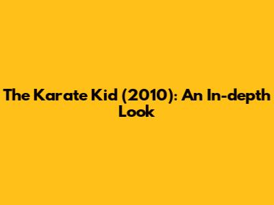 The Karate Kid (2010): An In-depth Look