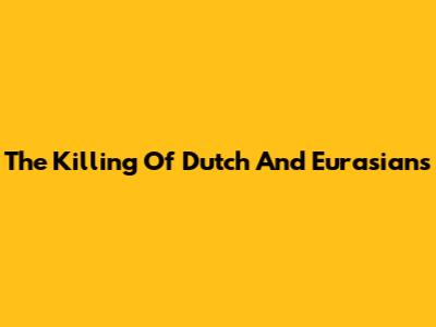 The Killing Of Dutch And Eurasians