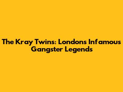 The Kray Twins: London's Infamous Gangster Legends