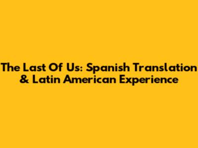 The Last Of Us: Spanish Translation & Latin American Experience