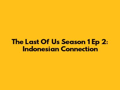 The Last Of Us Season 1 Ep 2: Indonesian Connection