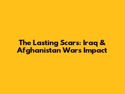 The Lasting Scars: Iraq & Afghanistan War's Impact