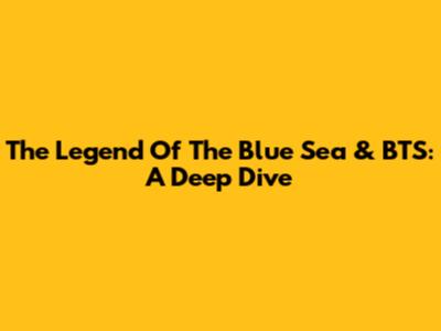 The Legend Of The Blue Sea & BTS: A Deep Dive