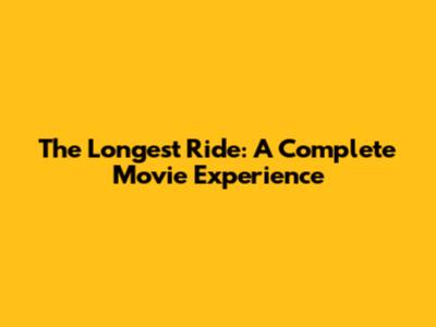 The Longest Ride: A Complete Movie Experience