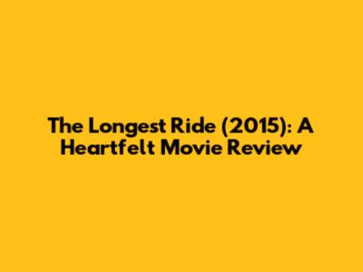 The Longest Ride (2015): A Heartfelt Movie Review