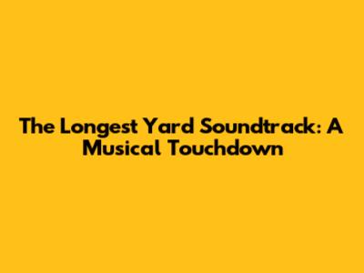 The Longest Yard Soundtrack: A Musical Touchdown