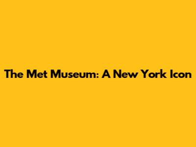 The Met Museum: A New York Icon