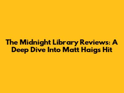 The Midnight Library Reviews: A Deep Dive Into Matt Haig's Hit