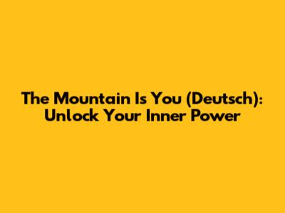 The Mountain Is You (Deutsch): Unlock Your Inner Power