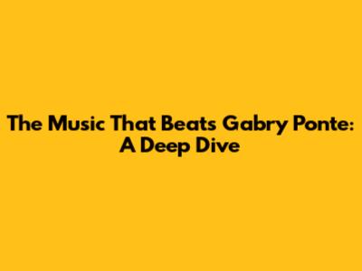The Music That Beats Gabry Ponte: A Deep Dive