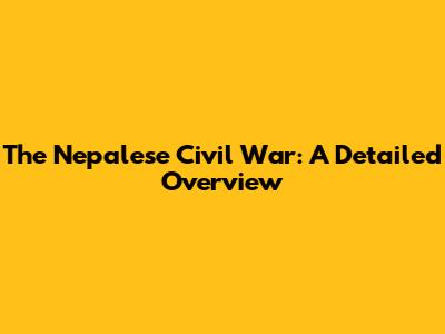 The Nepalese Civil War: A Detailed Overview