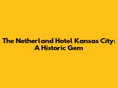 The Netherland Hotel Kansas City: A Historic Gem