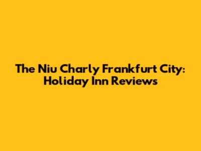 The Niu Charly Frankfurt City: Holiday Inn Reviews