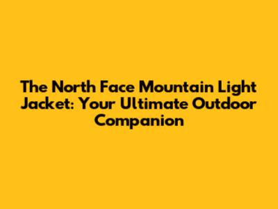The North Face Mountain Light Jacket: Your Ultimate Outdoor Companion