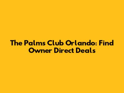 The Palms Club Orlando: Find Owner Direct Deals