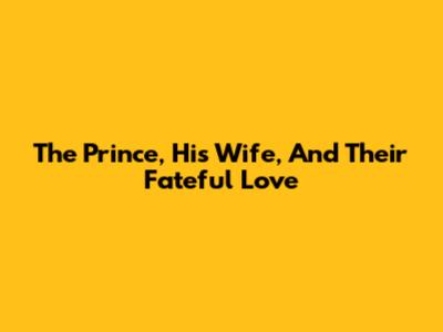 The Prince, His Wife, And Their Fateful Love