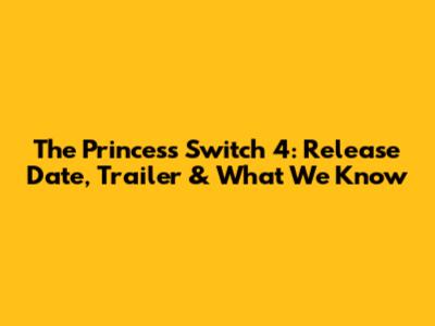 The Princess Switch 4: Release Date, Trailer & What We Know