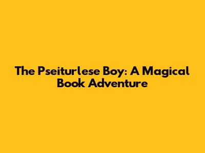 The Pseiturlese Boy: A Magical Book Adventure