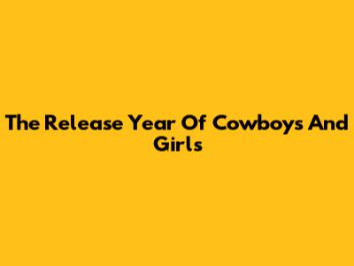 The Release Year Of "Cowboys And Girls"