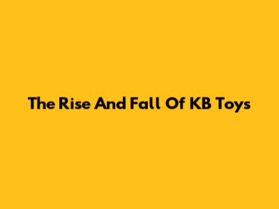 The Rise And Fall Of KB Toys