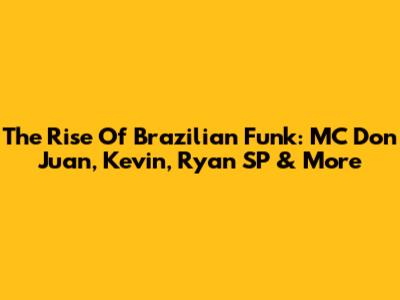 The Rise Of Brazilian Funk: MC Don Juan, Kevin, Ryan SP & More