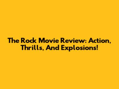The Rock Movie Review: Action, Thrills, And Explosions!