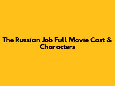 The Russian Job Full Movie Cast & Characters