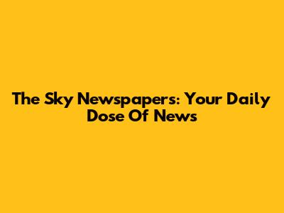 The Sky Newspapers: Your Daily Dose Of News