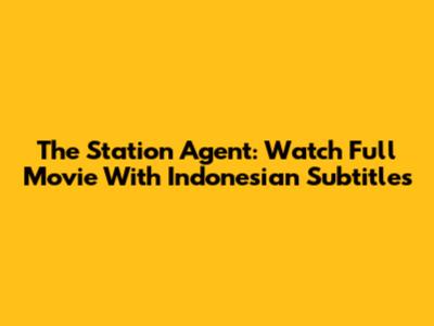 The Station Agent: Watch Full Movie With Indonesian Subtitles