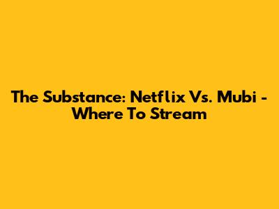 The Substance: Netflix Vs. Mubi - Where To Stream