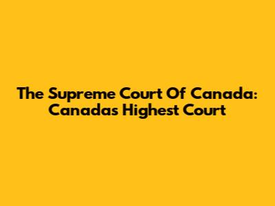 The Supreme Court Of Canada: Canada's Highest Court