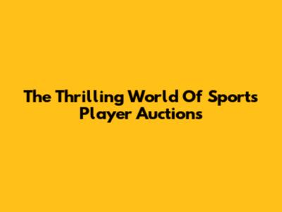 The Thrilling World Of Sports Player Auctions