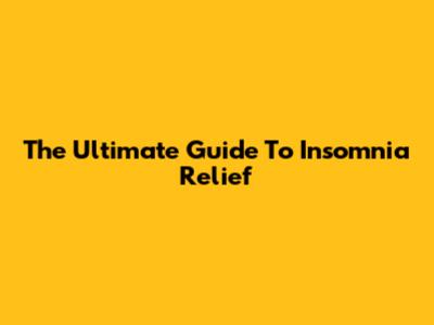 The Ultimate Guide To Insomnia Relief