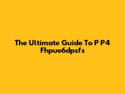 The Ultimate Guide To P P4 Fhpue6dpsfs