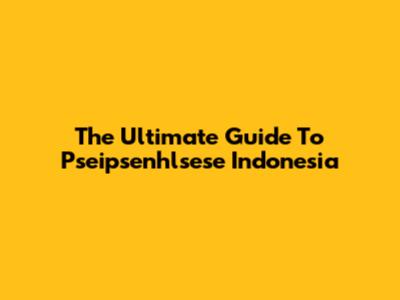 The Ultimate Guide To Pseipsenhlsese Indonesia