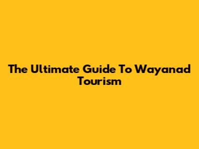 The Ultimate Guide To Wayanad Tourism