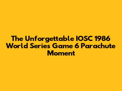 The Unforgettable IOSC 1986 World Series Game 6 Parachute Moment