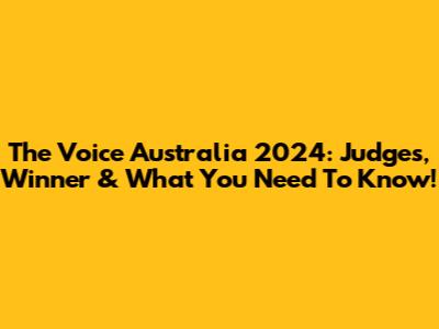 The Voice Australia 2024: Judges, Winner & What You Need To Know!