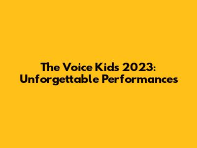 The Voice Kids 2023: Unforgettable Performances