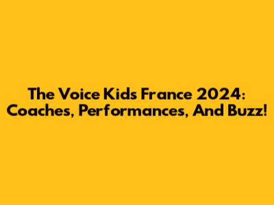 The Voice Kids France 2024: Coaches, Performances, And Buzz!