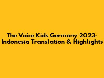 The Voice Kids Germany 2023: Indonesia Translation & Highlights
