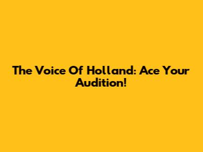 The Voice Of Holland: Ace Your Audition!