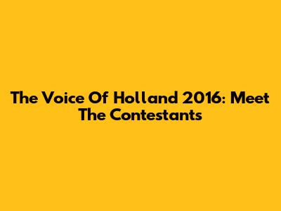 The Voice Of Holland 2016: Meet The Contestants