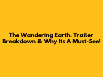 The Wandering Earth: Trailer Breakdown & Why It's A Must-See!