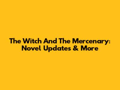 The Witch And The Mercenary: Novel Updates & More