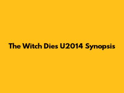 The Witch Dies U2014 Synopsis